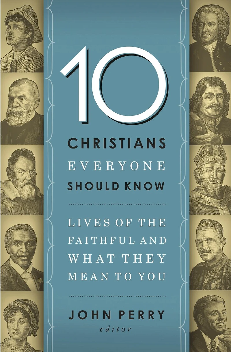 10 Christians Everyone Should Know: Lives Of The Faithful And What They Mean To You