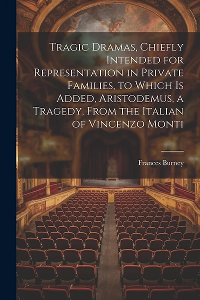 Tragic Dramas, Chiefly Intended for Representation in Private Families, to Which Is Added, Aristodemus, a Tragedy, From the Italian of Vincenzo Monti