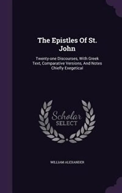 The Epistles of St. John; Twenty-one Discourses. With Greek Text, Comparative Versions, and Notes, Chiefly Exegetical