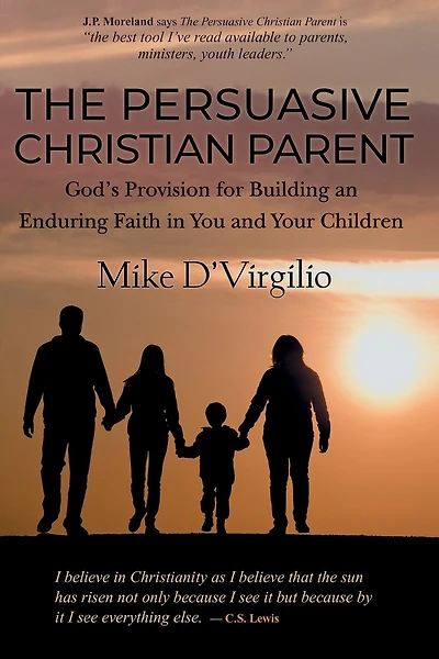The Persuasive Christian Parent: God's Provision for Building an Enduring Faith in You and Your Children