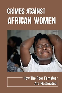 Crimes Against African Women: How The Poor Females Are Maltreated: How Women And Children Suffered