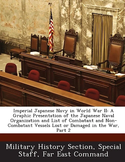 Imperial Japanese Navy in World War II: A Graphic Presentation of the Japanese Naval Organization and List of Combatant and Non-Combatant Vessels Lost or Damaged in the War, Part 2