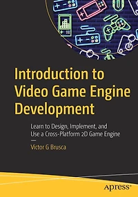 Introduction to Video Game Engine Development: Learn Design, Implement, and Use a Cross-Platform 2D