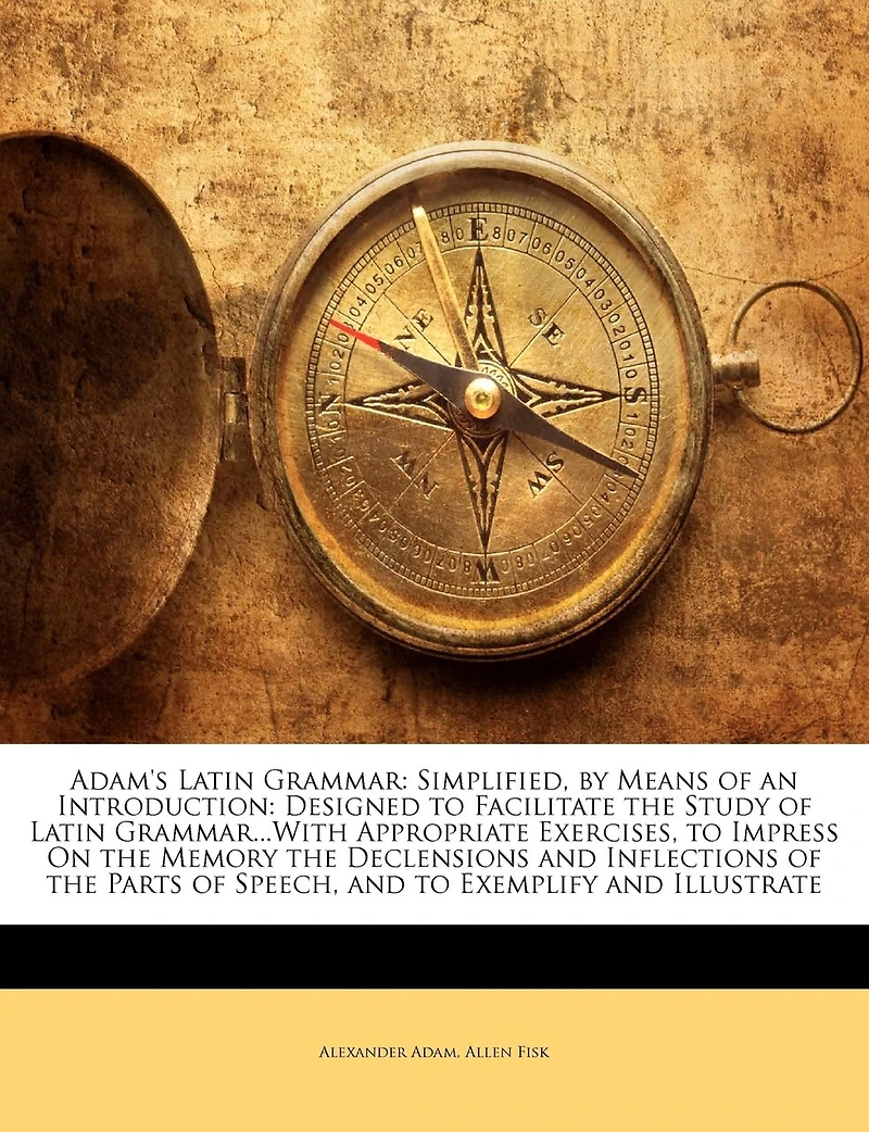 Adam's Latin Grammar: Simplified, by Means of an Introduction: Designed to Facilitate the Study Grammar...With A