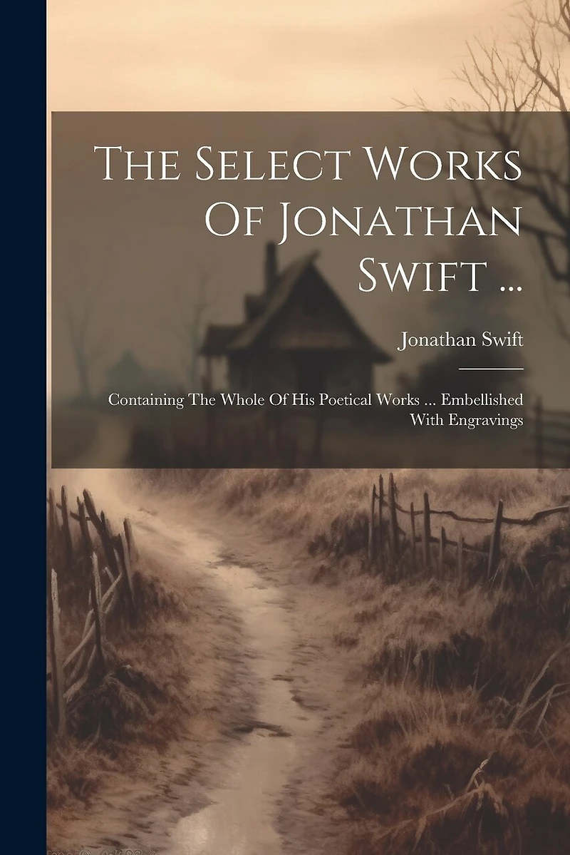The Select Works Of Jonathan Swift ...: Containing The Whole Of His Poetical Works ... Embellished With Engravings