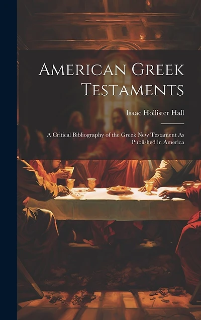 American Greek Testaments: A Critical Bibliography of the Greek New Testament As Published in America