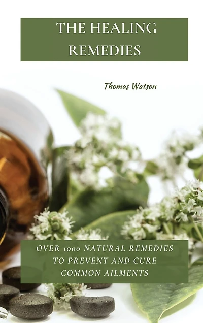 The Healing Remedies: Over 1000 Natural Remedies To Prevent And Cure Common Ailments