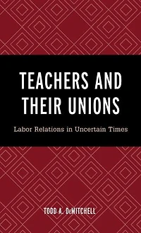 Teachers and Their Unions: Labor Relations Uncertain Times