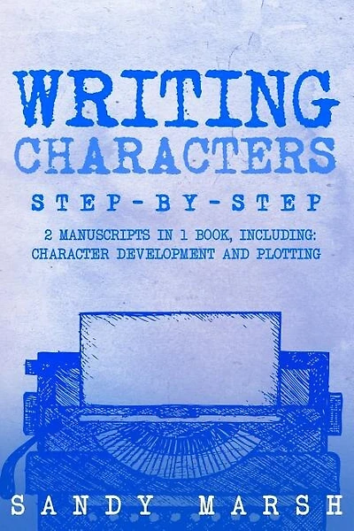 Writing Characters: Step-by-Step - 2 Manuscripts in 1 Book - Essential Character Archetypes, Character Emotions and Character Writing Tricks Any Writer Can Learn