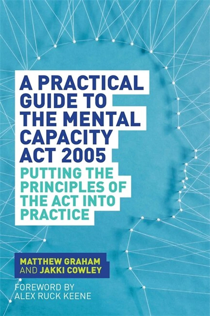A Practical Guide to the Mental Capacity Act 2005: Putting Principles of Into Practice