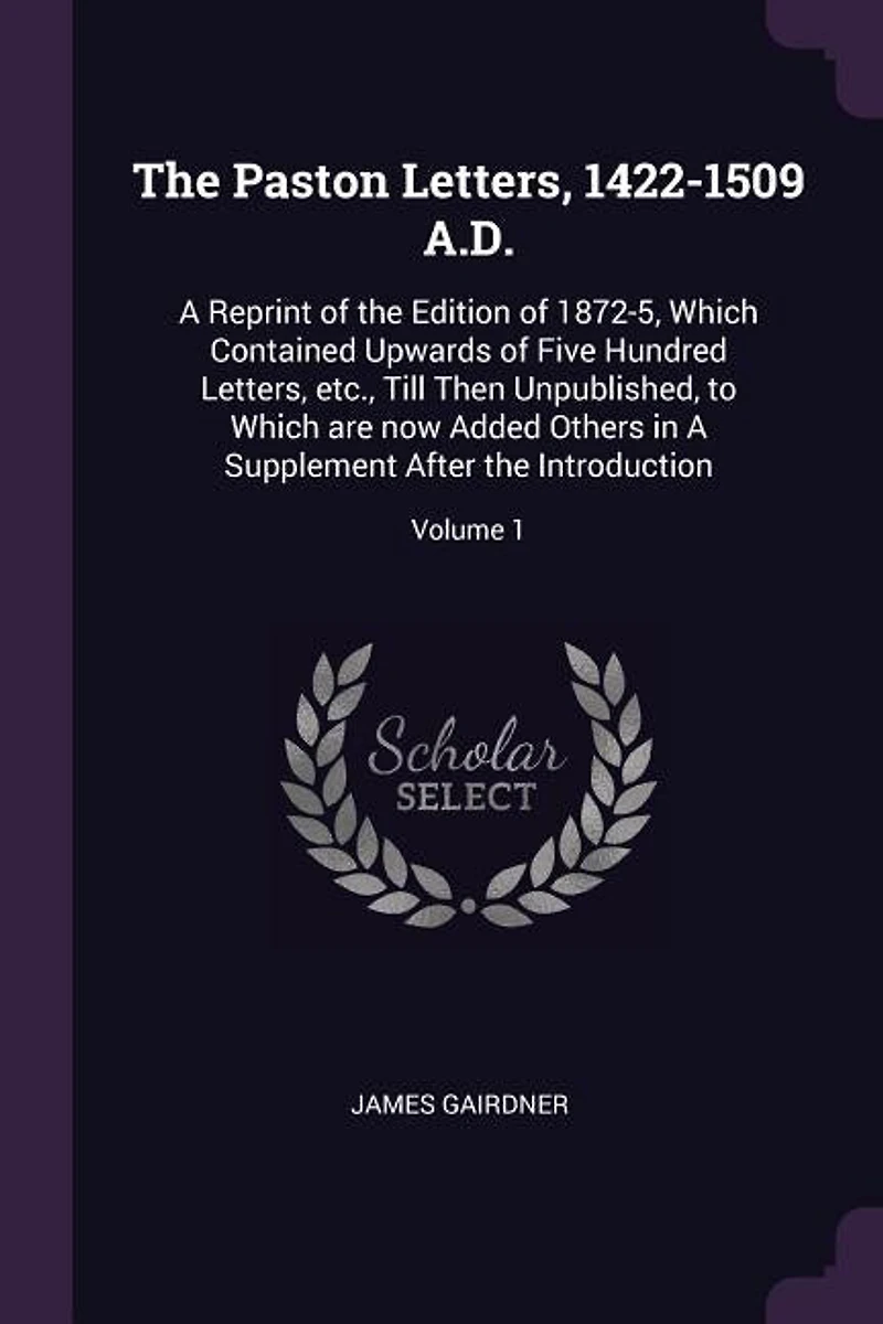 The Paston Letters, 1422-1509 A.D.: A Reprint of the Edition of 1872-5, Which Contained Upwards of Five Hundred Letters, etc., Till The
