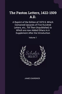 The Paston Letters, 1422-1509 A.D.: A Reprint of the Edition of 1872-5, Which Contained Upwards of Five Hundred Letters, etc., Till The