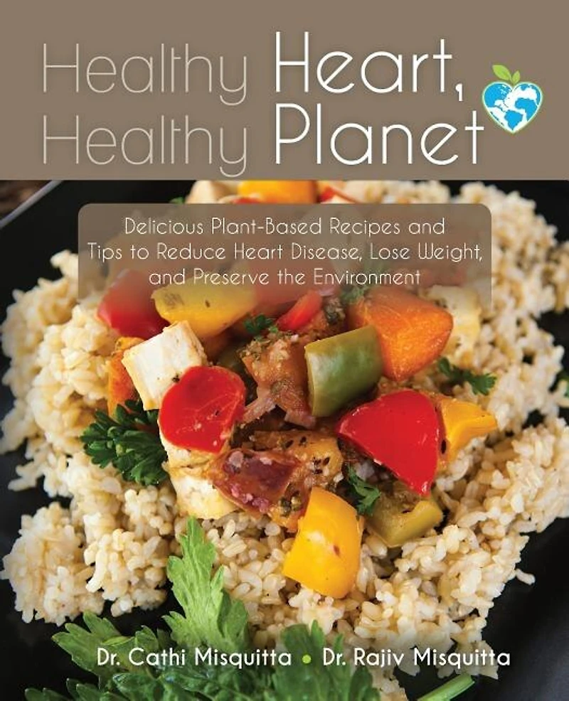 Healthy Heart, Healthy Planet: Delicious Plant-Based Recipes and Tips to Reduce Heart Disease, Lose Weight, and Preserve the Environment