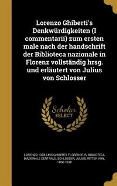 Lorenzo Ghiberti's Denkwürdigkeiten (I commentarii) zum ersten male nach der handschrift Biblioteca nazionale Florenz vollständig hrsg. und erläutert von Julius Schlosser