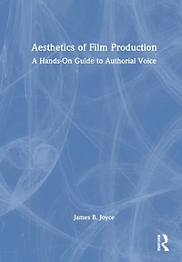 Aesthetics of Film Production: A Hands-On Guide to Authorial Voice