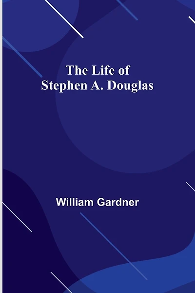 The Life of Stephen A. Douglas