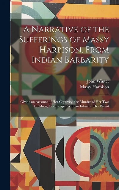 A Narrative of the Sufferings of Massy Harbison, From Indian Barbarity: Giving an Account of her Captivity, the Murder of her two Children, her Escape, With an Infant at her Breast