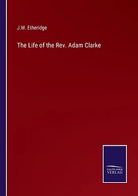 The Life of the Rev. Adam Clarke
