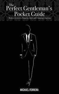 The Perfect Gentleman's Pocket Guide: Modern Secrets To Etiquette, Style, And Charming Charisma