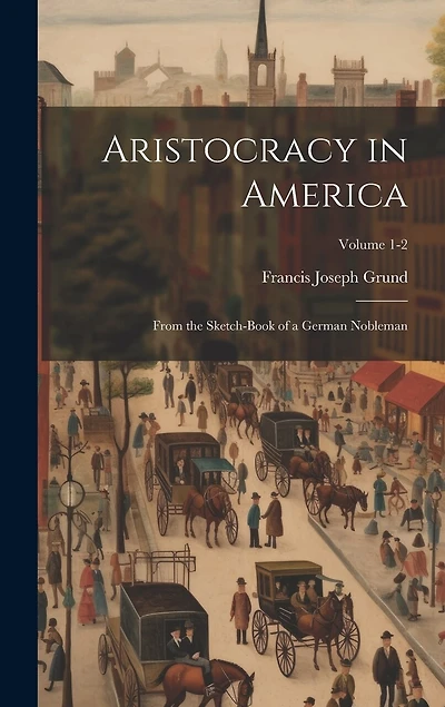 Aristocracy in America: From the Sketch-book of a German Nobleman; Volume 1-2