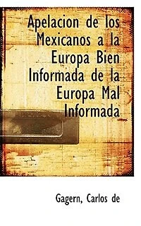 Apelacion de los Mexicanos a la Europa Bien Informada Mal (Classic Reprint)
