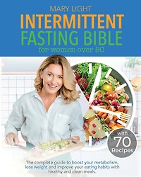 Intermittent Fasting Bible for Women over 50: The Complete Guide to Boost Your Metabolism, Lose Weight and Improve Your Eating Habits with Healthy and Clean Meals.