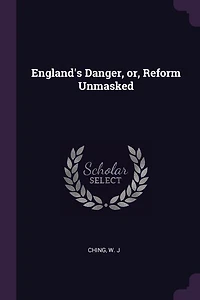 England's Danger, or, Reform Unmasked