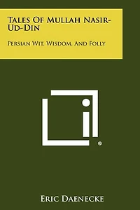 Tales Of Mullah Nasir-Ud-Din: Persian Wit, Wisdom, And Folly