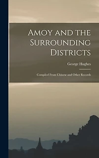 Amoy and the Surrounding Districts: Compiled From Chinese and Other Records
