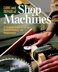 Care and Repair of Shop Machines: A Complete Guide to Setup, Troubleshooting, and Ma