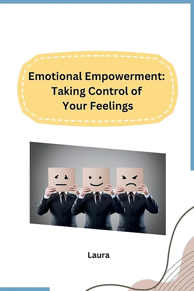 Emotional Empowerment: Taking Control of Your Feelings