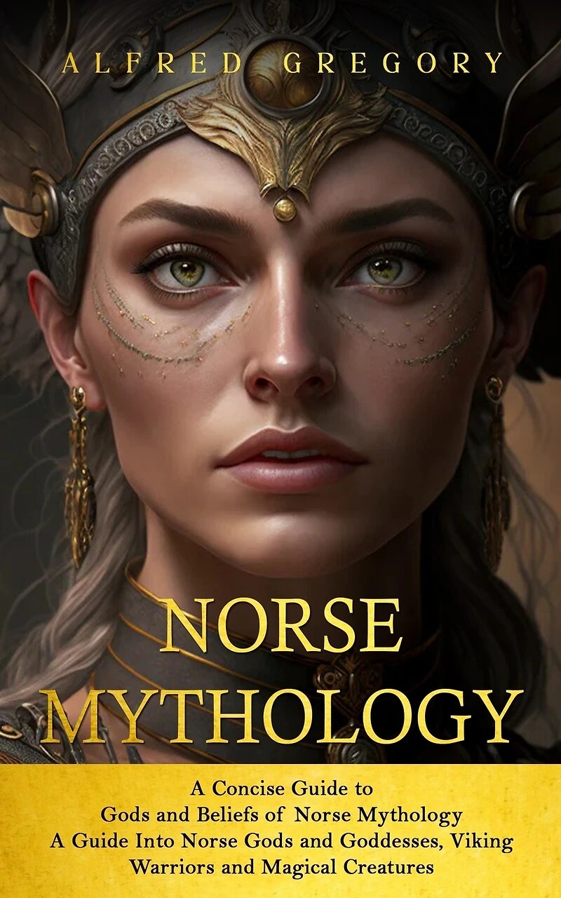 Norse Mythology: A Concise Guide to Gods and Beliefs of Norse Mythology (A Guide Into Norse Gods and Goddesses, Viking Warriors and Magical Creatures)