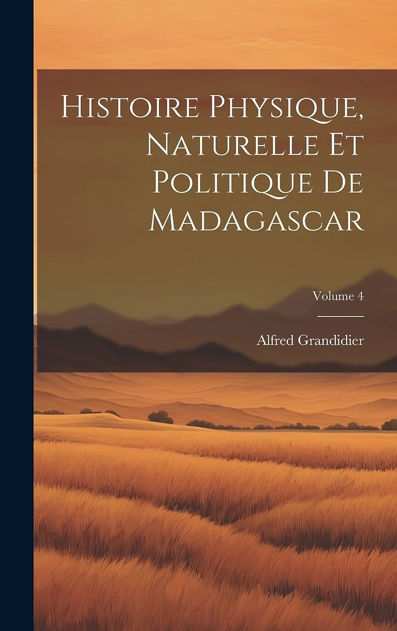 Histoire Physique, Naturelle Et Politique De Madagascar; Volume 4