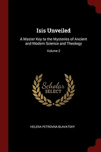 Isis Unveiled: A Master Key to the Mysteries of Ancient and Modern Science and Theology; Volume 2