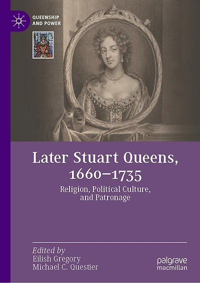 Later Stuart Queens, 1660-1735: Religion, Political Culture, and Patronage