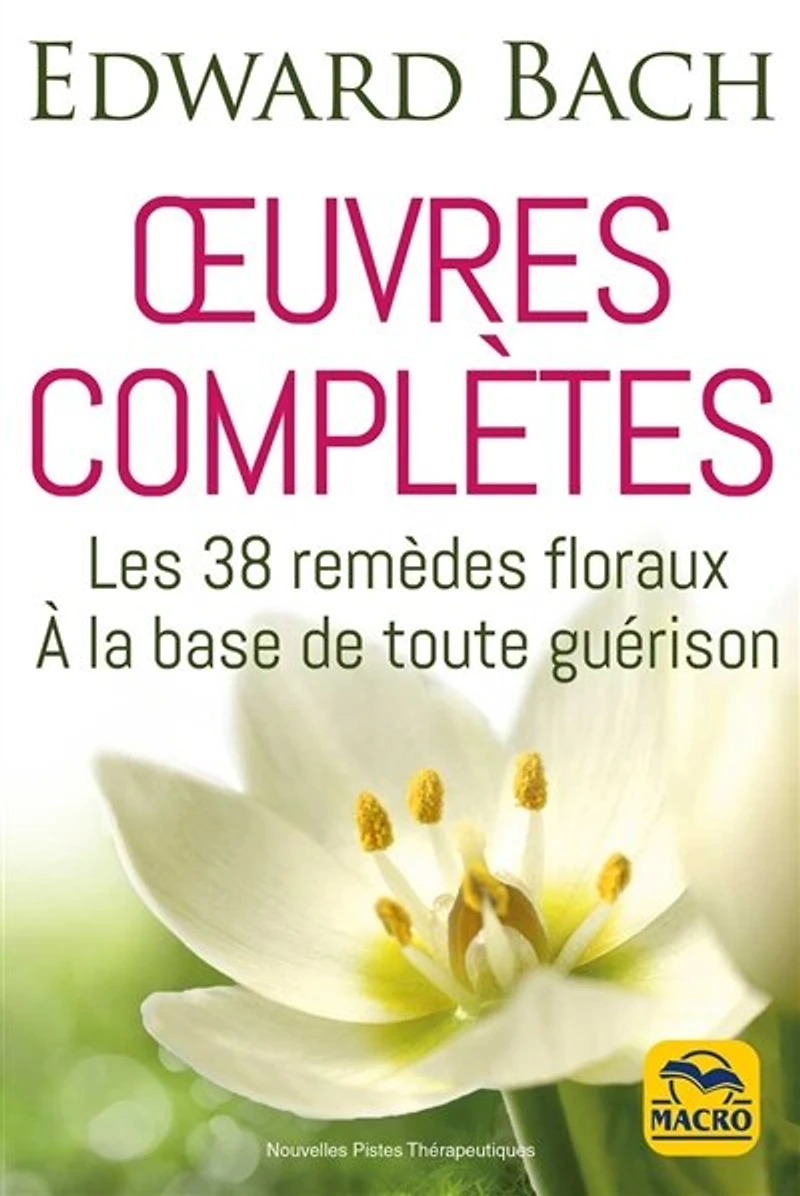 Oeuvres complètes: les 38 remèdes floraux à la base de toute guérison