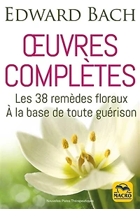 Oeuvres complètes: les 38 remèdes floraux à la base de toute guérison