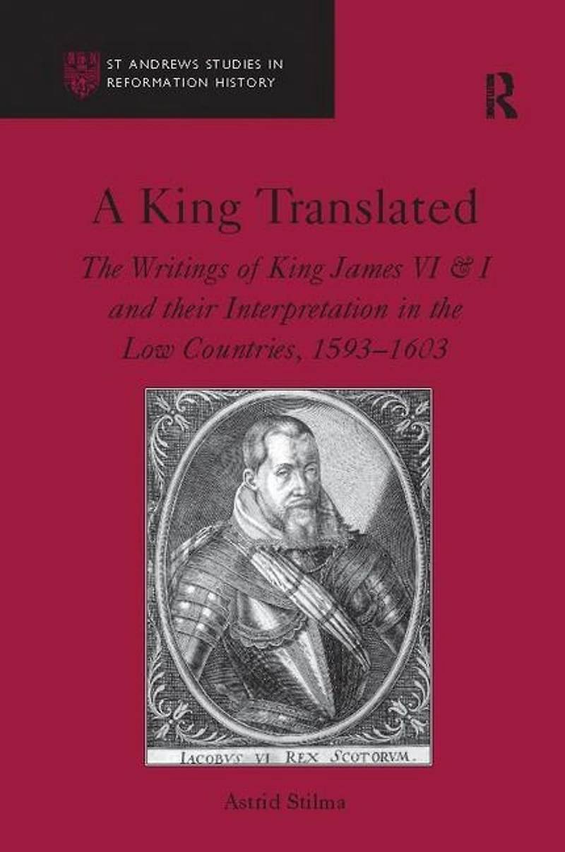 A King Translated: The Writings Of James Vi And I Their Interpretation Low Countries, 1593-1603
