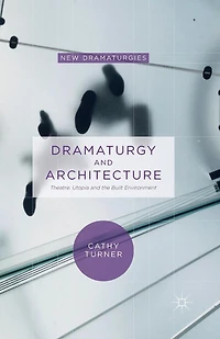 Dramaturgy and Architecture: Theatre, Utopia the Built Environment