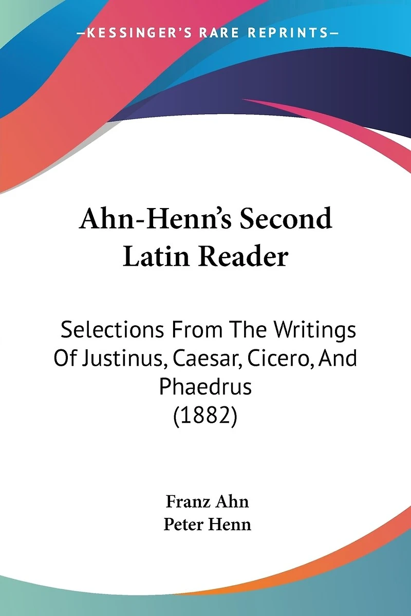 Ahn-Henn's Second Latin Reader: Selections From The Writings Of Justinus, Caesar, Cicero, And Phaedrus (1882)