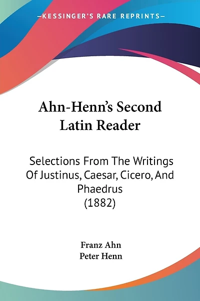 Ahn-Henn's Second Latin Reader: Selections From The Writings Of Justinus, Caesar, Cicero, And Phaedrus (1882)