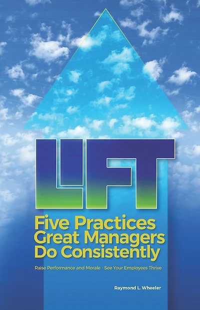Lift: Five Practices Great Managers Do Consistently: Raise Performance and Morale - See Your Employees Thrive