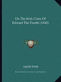 On The Irish Coins Of Edward The Fourth (1840)