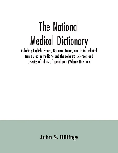 The national medical dictionary: including English, French, German, Italian, and Latin technical terms used in medicine and the collateral sciences, and a series of tables of useful data (Volume II) R To Z