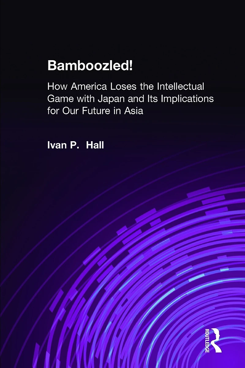 Bamboozled!: How America Loses the Intellectual Game with Japan and Its Implications for Our Future Asia