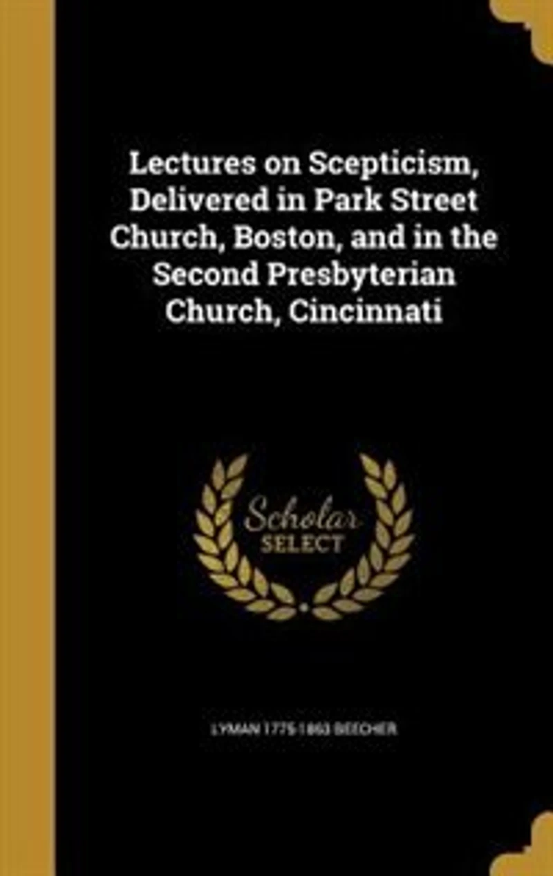 Lectures on Scepticism: Delivered Park Street Church, Boston, and the Second Presbyterian Cincinnati (Classic