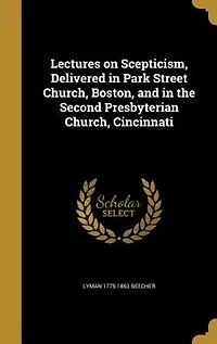 Lectures on Scepticism: Delivered Park Street Church, Boston, and the Second Presbyterian Cincinnati (Classic