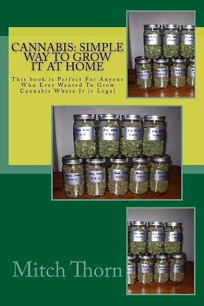 Cannabis: Simple Way to Grow it at Home: This book is Perfect For Anyone Who Ever Wanted To Grow Cannabis Where It is Legal
