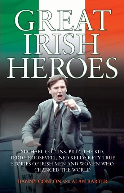 Great Irish Heroes: Michael Collins, Billy The Kid, Teddy Roosevelt, Ned Kelly: Fifty True Stories of Irish Men and Women Who Changed the World