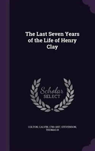the Last Seven Years of Life Henry Clay (Classic Reprint)
